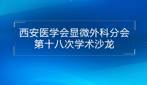 群英荟萃 携手共论 ——西安医学会显微外科学分会第十八次学术沙龙圆满召开